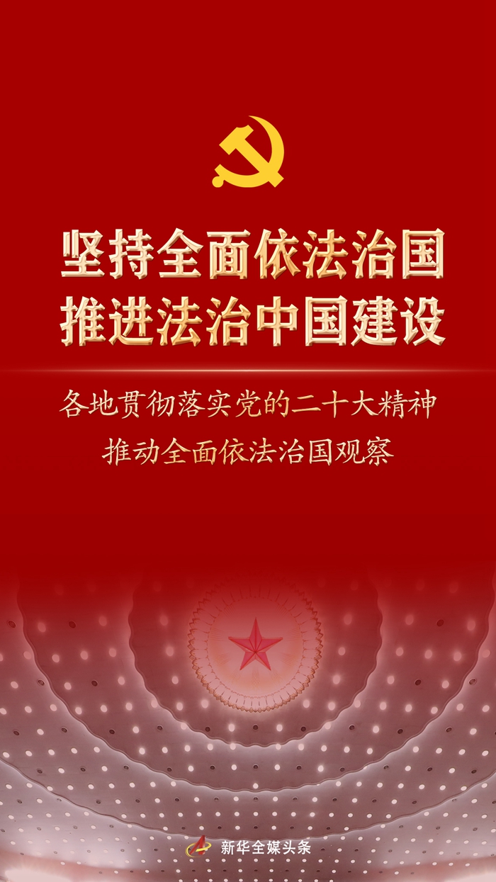 堅持全面依法治國，推進法治中國建設——各地貫徹落實黨的二十大精神推動全面依法治國觀察